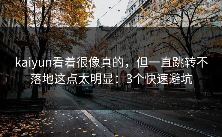kaiyun看着很像真的，但一直跳转不落地这点太明显：3个快速避坑