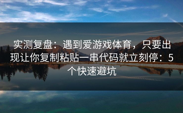 实测复盘：遇到爱游戏体育，只要出现让你复制粘贴一串代码就立刻停：5个快速避坑