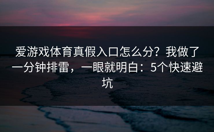爱游戏体育真假入口怎么分？我做了一分钟排雷，一眼就明白：5个快速避坑