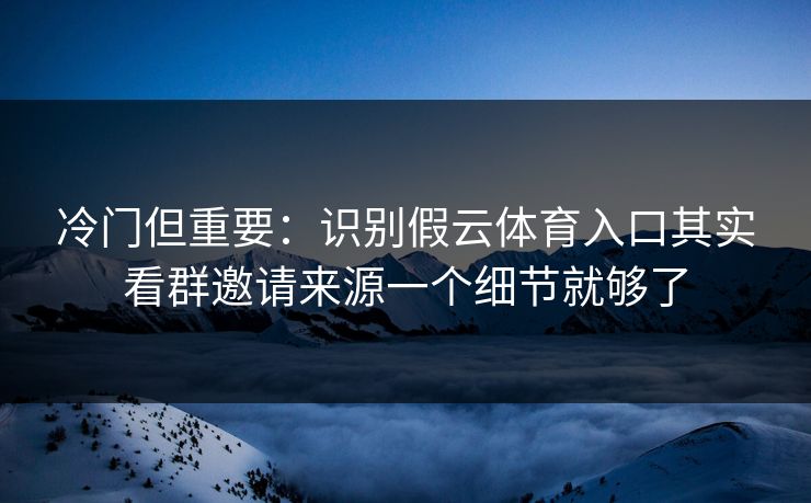 冷门但重要：识别假云体育入口其实看群邀请来源一个细节就够了