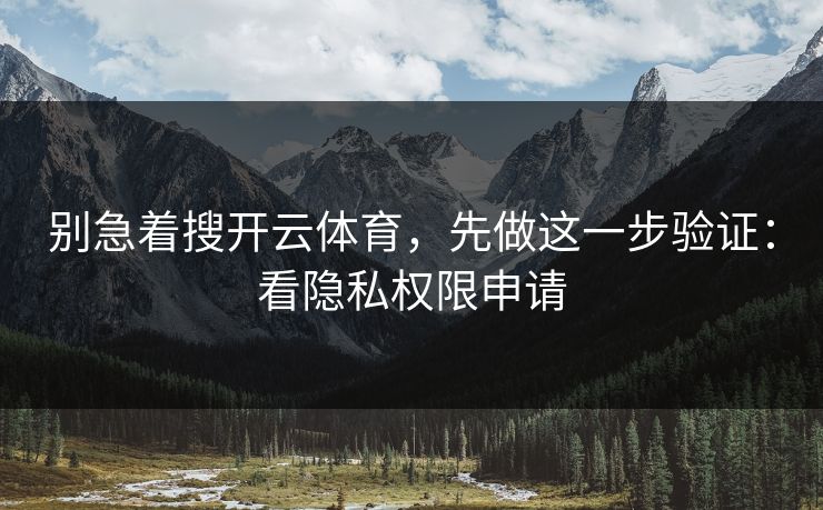 别急着搜开云体育，先做这一步验证：看隐私权限申请