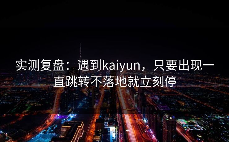 实测复盘：遇到kaiyun，只要出现一直跳转不落地就立刻停