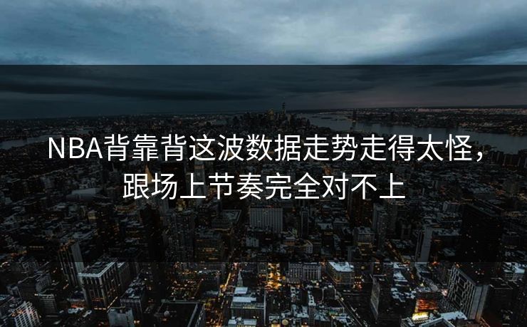 NBA背靠背这波数据走势走得太怪，跟场上节奏完全对不上